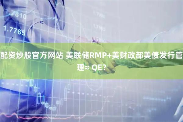 配资炒股官方网站 美联储RMP+美财政部美债发行管理≈ QE？
