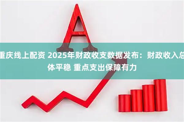 重庆线上配资 2025年财政收支数据发布：财政收入总体平稳 重点支出保障有力