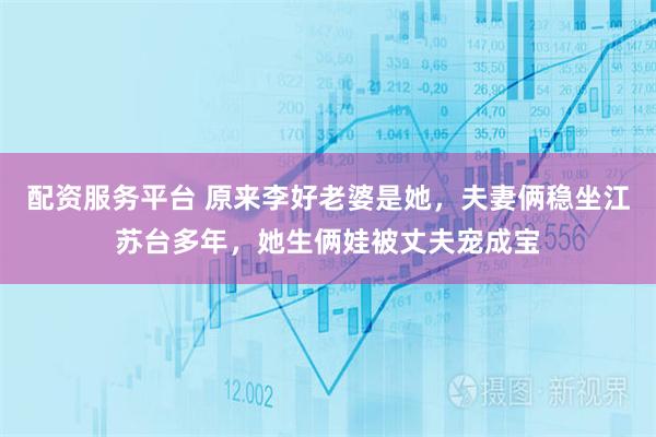 配资服务平台 原来李好老婆是她，夫妻俩稳坐江苏台多年，她生俩娃被丈夫宠成宝