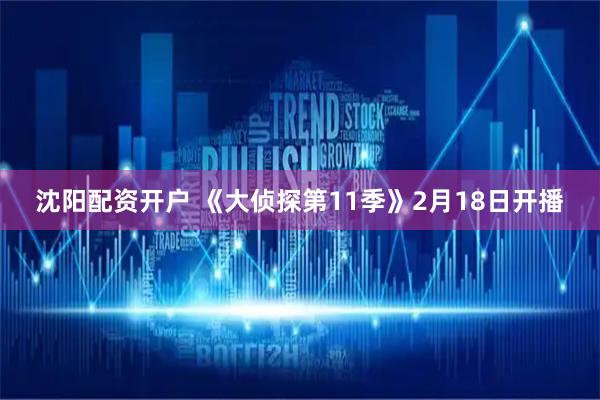 沈阳配资开户 《大侦探第11季》2月18日开播