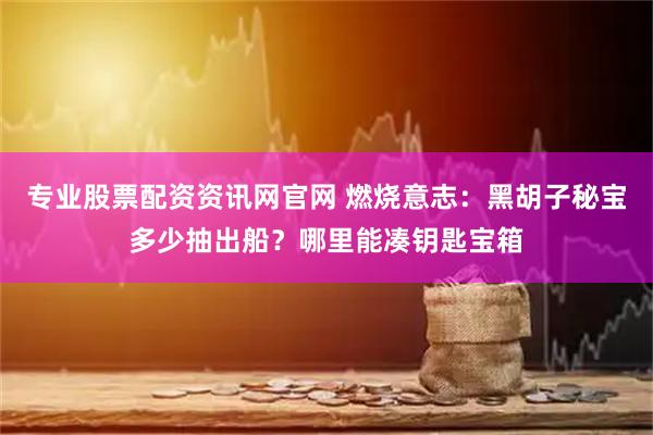 专业股票配资资讯网官网 燃烧意志：黑胡子秘宝多少抽出船？哪里能凑钥匙宝箱