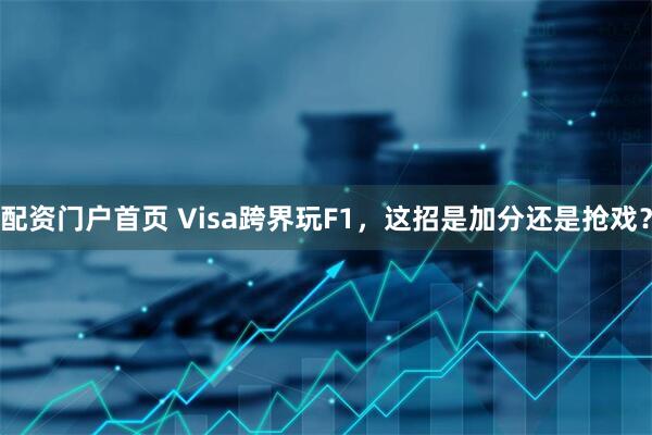 配资门户首页 Visa跨界玩F1，这招是加分还是抢戏？