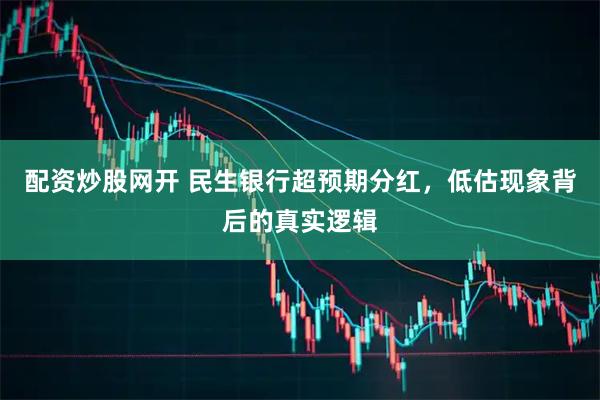 配资炒股网开 民生银行超预期分红，低估现象背后的真实逻辑