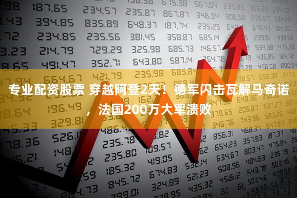 专业配资股票 穿越阿登2天!德军闪击瓦解马奇诺,法国200万大军溃败
