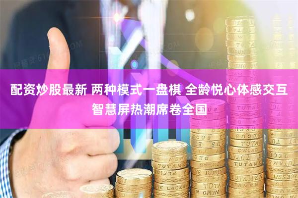 配资炒股最新 两种模式一盘棋 全龄悦心体感交互智慧屏热潮席卷全国