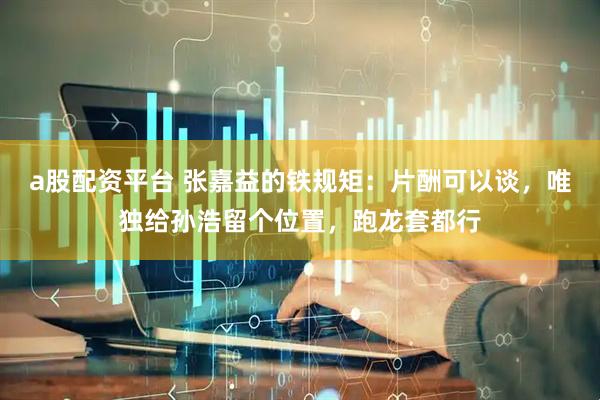 a股配资平台 张嘉益的铁规矩：片酬可以谈，唯独给孙浩留个位置，跑龙套都行